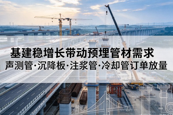 双流基建稳增长带动预埋监测管材需求，声测管、沉降板、注浆管订单持续放量