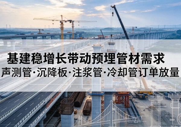 双流基建稳增长带动预埋监测管材需求，声测管、沉降板、注浆管订单持续放量