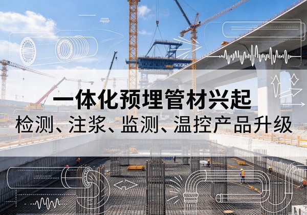 双流一体化管材产品兴起，声测注浆一体管、多功能预埋管应用增多